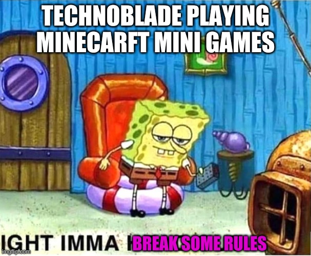 when the train goes beep beep | TECHNOBLADE PLAYING MINECARFT MINI GAMES; BREAK SOME RULES | image tagged in spongebob ight ima head out babys born | made w/ Imgflip meme maker