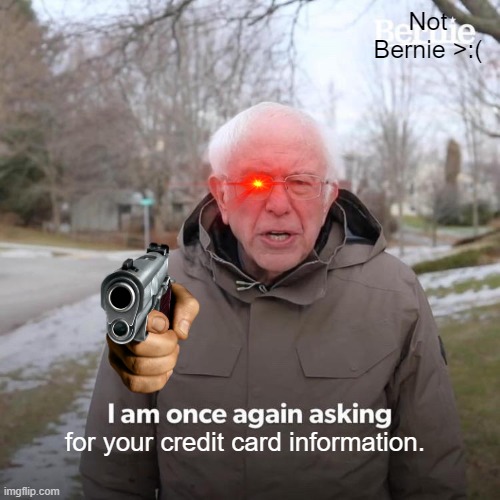 Bernie I Am Once Again Asking For Your Support Meme | Not Bernie >:(; for your credit card information. | image tagged in memes,bernie i am once again asking for your support | made w/ Imgflip meme maker