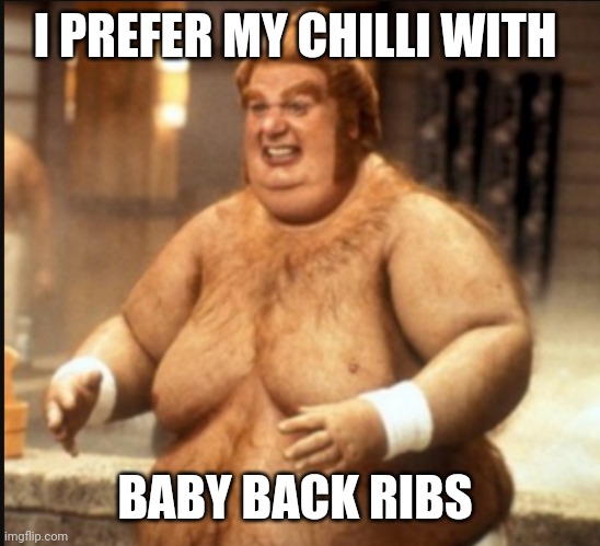 I PREFER MY CHILLI WITH; BABY BACK RIBS | image tagged in funny | made w/ Imgflip meme maker