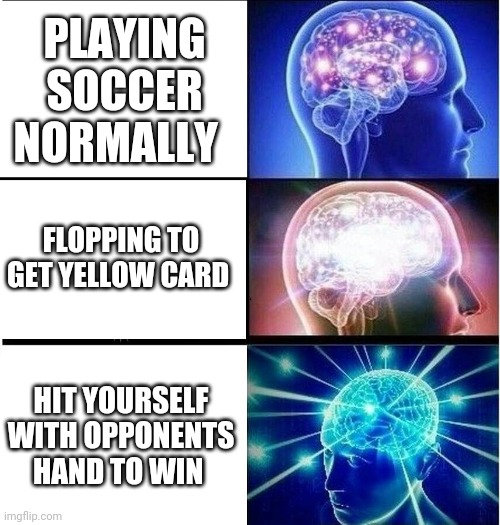Expanding brain 3 panels | PLAYING SOCCER NORMALLY; FLOPPING TO GET YELLOW CARD; HIT YOURSELF WITH OPPONENTS HAND TO WIN | image tagged in expanding brain 3 panels | made w/ Imgflip meme maker
