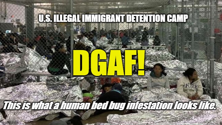 DGAF about Illegal Immigrants.  Go home. | U.S. ILLEGAL IMMIGRANT DETENTION CAMP; DGAF! This is what a human bed bug infestation looks like. | image tagged in illegal immigration,dgaf,democrats,jerk biden,liberal hypocrisy,human garbage | made w/ Imgflip meme maker