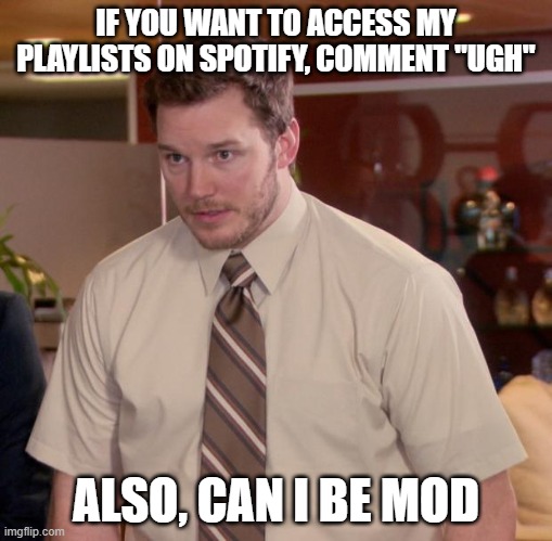 Comment "ugh" and can I be mod | IF YOU WANT TO ACCESS MY PLAYLISTS ON SPOTIFY, COMMENT "UGH"; ALSO, CAN I BE MOD | image tagged in memes,afraid to ask andy | made w/ Imgflip meme maker