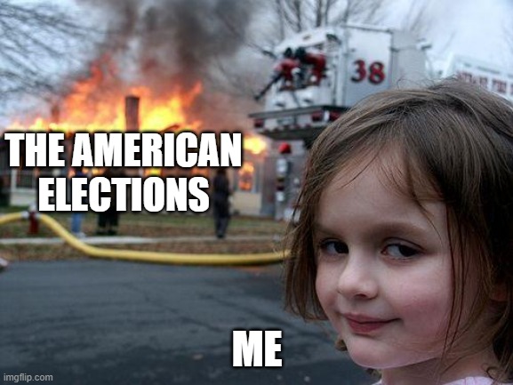 Disaster Girl | THE AMERICAN ELECTIONS; ME | image tagged in memes,disaster girl | made w/ Imgflip meme maker