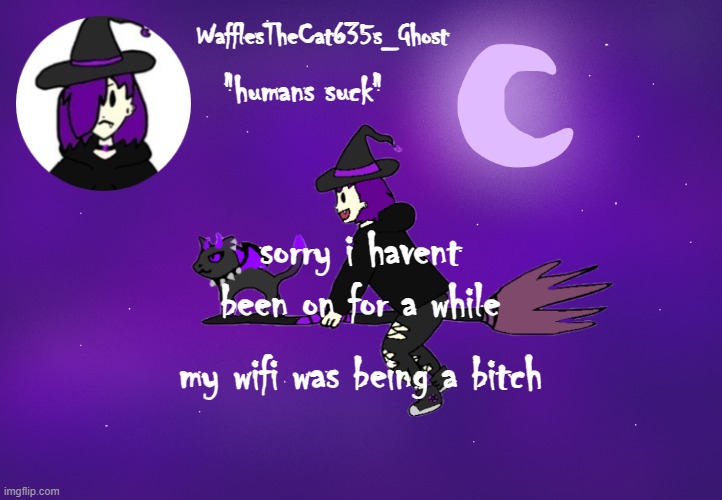. | sorry i havent been on for a while; my wifi was being a bitch | made w/ Imgflip meme maker