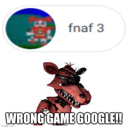 Foxy V.S. Google | WRONG GAME GOOGLE!! | image tagged in fnaf sister location,foxy,facepalm | made w/ Imgflip meme maker