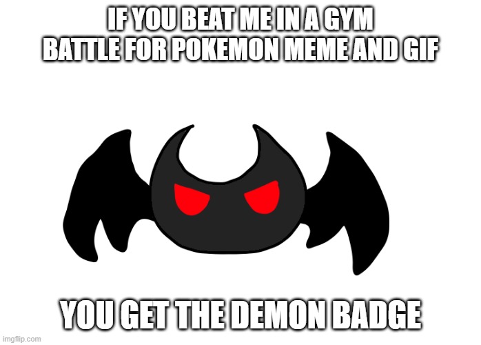 *waits for everyone to start copying my idea* | IF YOU BEAT ME IN A GYM BATTLE FOR POKEMON MEME AND GIF; YOU GET THE DEMON BADGE | made w/ Imgflip meme maker