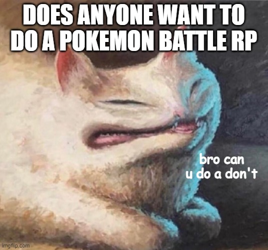 bro can u do a dont | DOES ANYONE WANT TO DO A POKEMON BATTLE RP | image tagged in bro can u do a dont | made w/ Imgflip meme maker