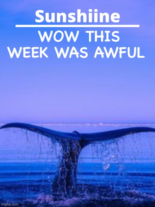 WOW THIS WEEK WAS AWFUL | made w/ Imgflip meme maker