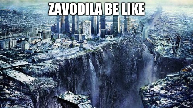 Zavodila be like | ZAVODILA BE LIKE | image tagged in earthquake | made w/ Imgflip meme maker