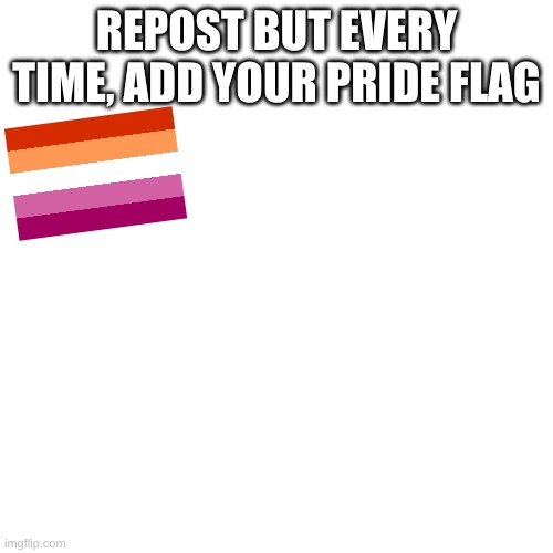 Lesbian! | REPOST BUT EVERY TIME, ADD YOUR PRIDE FLAG | image tagged in memes,blank transparent square | made w/ Imgflip meme maker