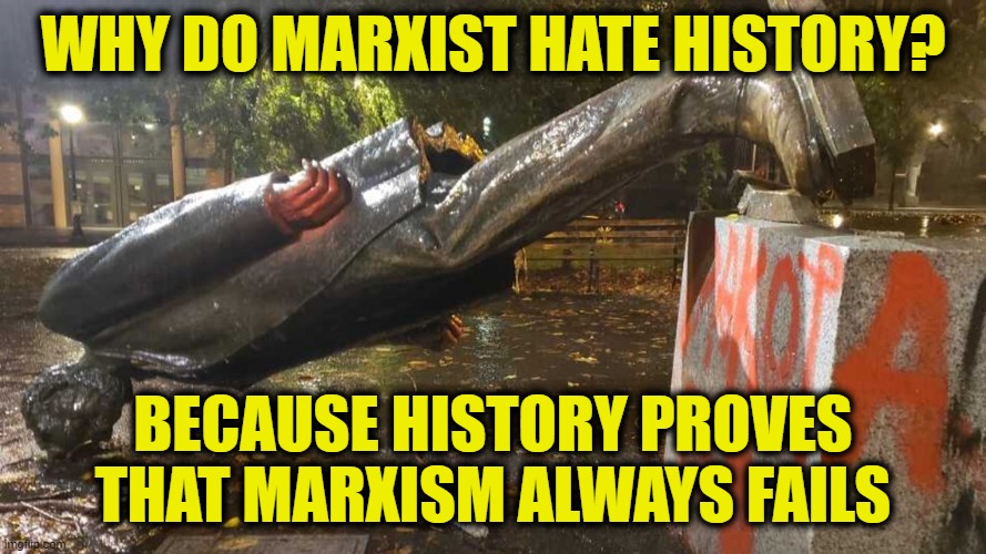 MarxistHistory | WHY DO MARXIST HATE HISTORY? BECAUSE HISTORY PROVES
THAT MARXISM ALWAYS FAILS | image tagged in marxism | made w/ Imgflip meme maker