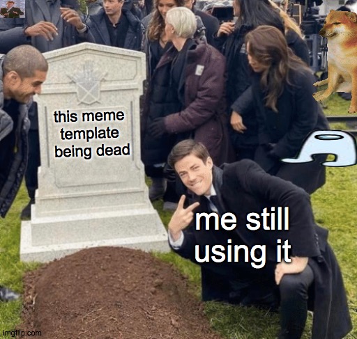 Grant Gustin over grave | this meme template  being dead; me still using it | image tagged in grant gustin over grave,dead memes | made w/ Imgflip meme maker