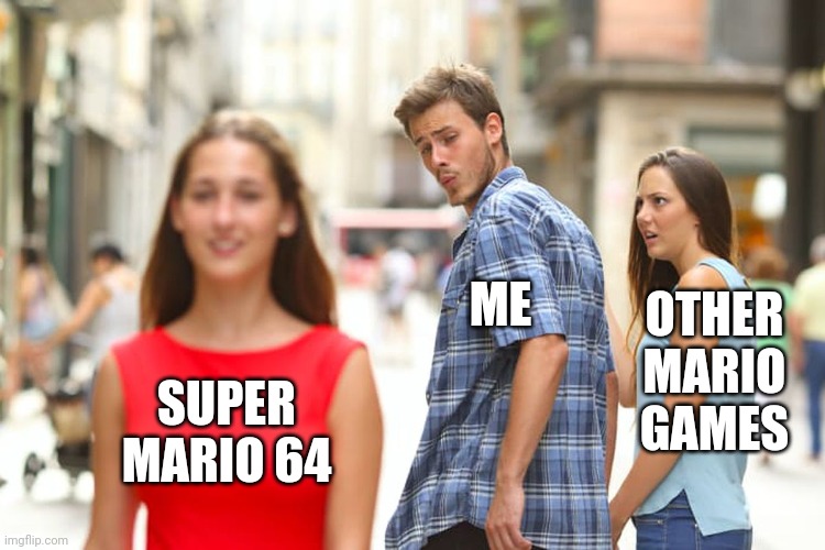 I love Super Mario 64. | ME; OTHER MARIO GAMES; SUPER MARIO 64 | image tagged in memes,distracted boyfriend,mario,super mario 64,gaming,oh wow are you actually reading these tags | made w/ Imgflip meme maker