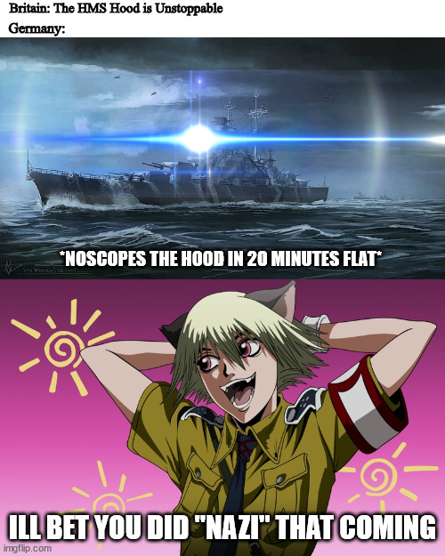 When ur ship gets rekt in 20mins and you didn't see it coming | Britain: The HMS Hood is Unstoppable; Germany:; *NOSCOPES THE HOOD IN 20 MINUTES FLAT*; ILL BET YOU DID "NAZI" THAT COMING | image tagged in ill bet you did nazi that coming,schrodinger,historical meme,dank memes,original meme,wwii | made w/ Imgflip meme maker