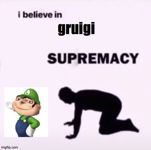 I believe in supremacy | gruigi | image tagged in i believe in supremacy,gru,luigi,stop reading the tags | made w/ Imgflip meme maker