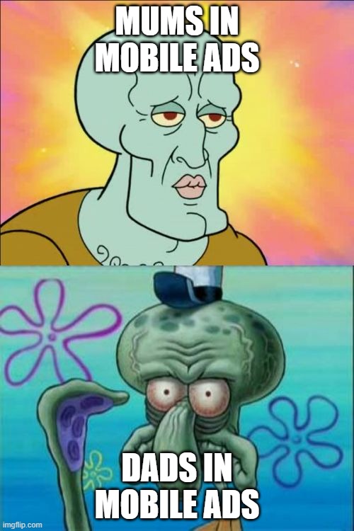 Squidward Meme | MUMS IN MOBILE ADS; DADS IN MOBILE ADS | image tagged in memes,squidward | made w/ Imgflip meme maker