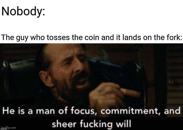 Hehe wow | Nobody:; The guy who tosses the coin and it lands on the fork: | image tagged in john wick man of focus,memes,comments,comment,comment section,meme | made w/ Imgflip meme maker