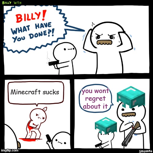 Billy, What Have You Done | Minecraft sucks; you wont regret about it | image tagged in billy what have you done | made w/ Imgflip meme maker