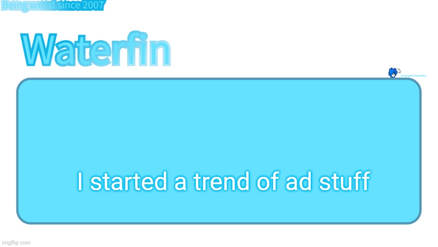 waterfins template | I started a trend of ad stuff | image tagged in waterfins template | made w/ Imgflip meme maker