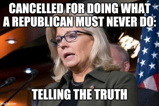 Liz Cheney | CANCELLED FOR DOING WHAT A REPUBLICAN MUST NEVER DO:; TELLING THE TRUTH | image tagged in liz cheney | made w/ Imgflip meme maker