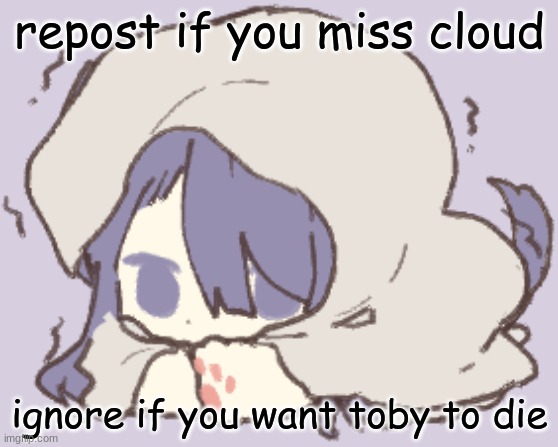 Toby | repost if you miss cloud; ignore if you want toby to die | image tagged in toby | made w/ Imgflip meme maker