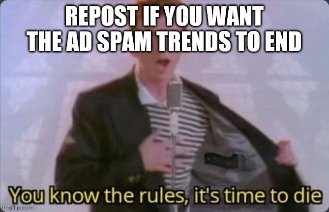 You know the rules, it's time to die | REPOST IF YOU WANT THE AD SPAM TRENDS TO END | image tagged in you know the rules it's time to die | made w/ Imgflip meme maker