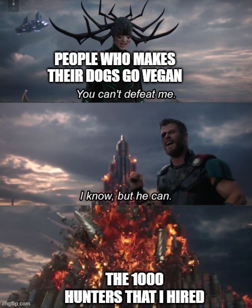 e | PEOPLE WHO MAKES THEIR DOGS GO VEGAN; THE 1000 HUNTERS THAT I HIRED | image tagged in you can't defeat me | made w/ Imgflip meme maker