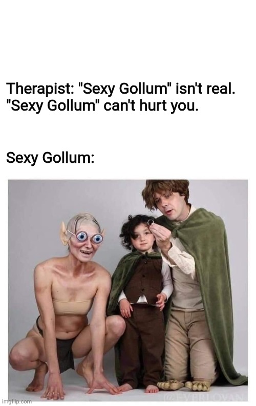 Sexy Gollum can't hurt you | Therapist: "Sexy Gollum" isn't real. 
"Sexy Gollum" can't hurt you. Sexy Gollum: | image tagged in can't hurt you,gollum,sexy,sexy gollum,lotr,therapist | made w/ Imgflip meme maker