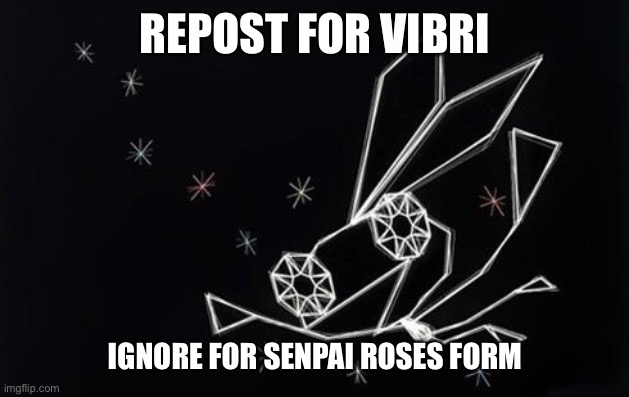REPOST FOR VIBRI; IGNORE FOR SENPAI ROSES FORM | made w/ Imgflip meme maker