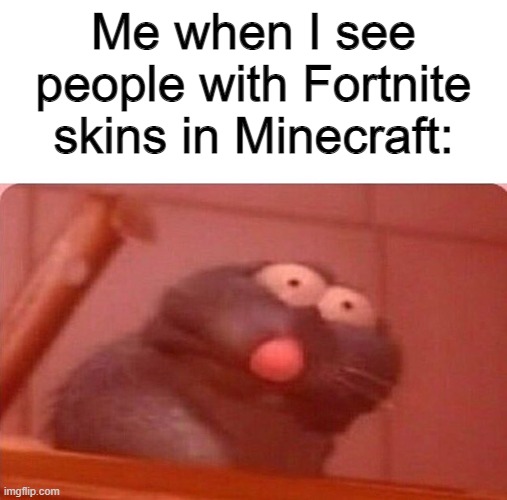 bruh | Me when I see people with Fortnite skins in Minecraft: | image tagged in ratatouille triggered remy,minecraft,fortnite,skins,bruhh | made w/ Imgflip meme maker