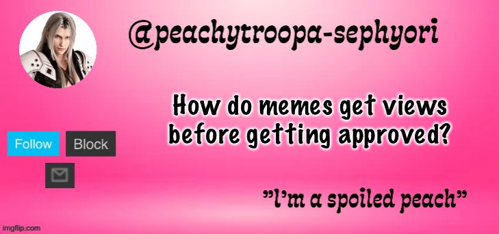 peachytroopa-sephiroth | How do memes get views before getting approved? | image tagged in peachytroopa-sephiroth | made w/ Imgflip meme maker