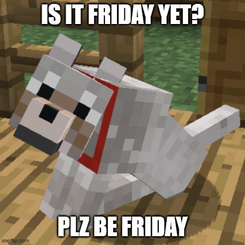 (Mod note: it's thurs unfortunately) | IS IT FRIDAY YET? PLZ BE FRIDAY | image tagged in minecraft wolf | made w/ Imgflip meme maker