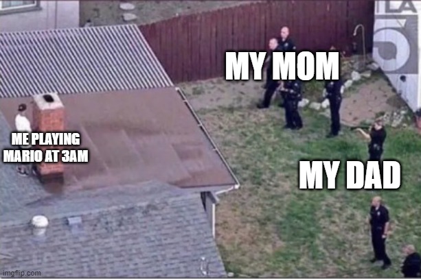 probably if i dont breathe they wont hear me | MY MOM; ME PLAYING MARIO AT 3AM; MY DAD | image tagged in guy hiding from cops on roof,mario,funny,gaming,memes | made w/ Imgflip meme maker