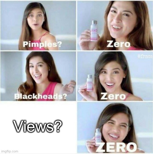 Pimples? Zero | Views? | image tagged in pimples zero | made w/ Imgflip meme maker