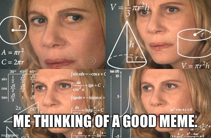 The chances are low | ME THINKING OF A GOOD MEME. | image tagged in calculating meme | made w/ Imgflip meme maker