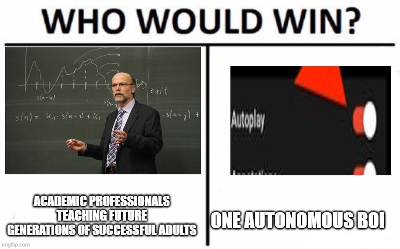Up Next: How to cheat on your exam and not get caught | ACADEMIC PROFESSIONALS TEACHING FUTURE GENERATIONS OF SUCCESSFUL ADULTS; ONE AUTONOMOUS BOI | image tagged in memes,who would win,autoplay,college,school,professor | made w/ Imgflip meme maker