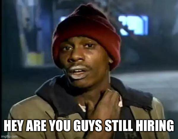 i would like a job :) | HEY ARE YOU GUYS STILL HIRING | image tagged in memes,y'all got any more of that | made w/ Imgflip meme maker