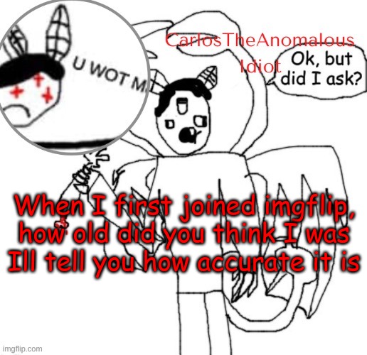 . | When I first joined imgflip, how old did you think I was
Ill tell you how accurate it is | made w/ Imgflip meme maker