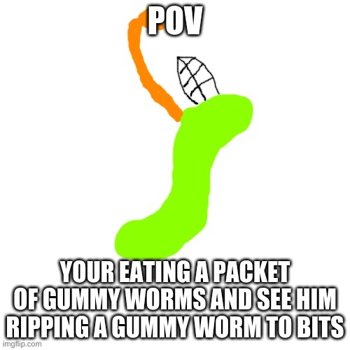 I TURNED MYSELF INTO A GUMMY WORM, IDIOT! IM GUMMY WORM CARLOS!!! | POV; YOUR EATING A PACKET OF GUMMY WORMS AND SEE HIM RIPPING A GUMMY WORM TO BITS | image tagged in and then he turns himself into a gummy worm | made w/ Imgflip meme maker