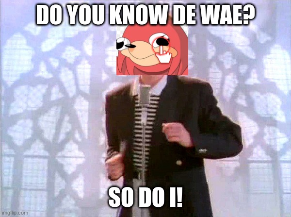 rickrolling |  DO YOU KNOW DE WAE? SO DO I! | image tagged in rickrolling,barney will eat all of your delectable biscuits,ugandan knuckles,sewmyeyesshut,memes,doge bread | made w/ Imgflip meme maker