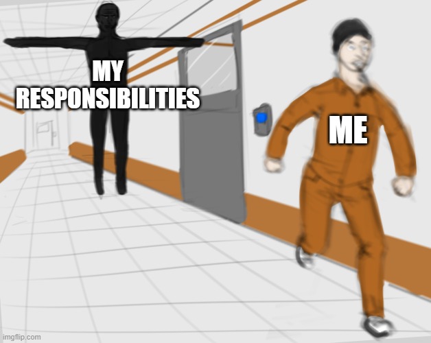 This happens all the time |  MY
RESPONSIBILITIES; ME | image tagged in scp tpose,memes | made w/ Imgflip meme maker