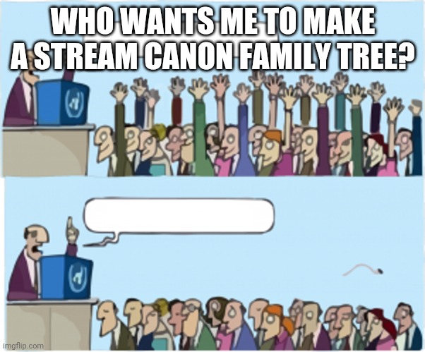 Who wants change | WHO WANTS ME TO MAKE A STREAM CANON FAMILY TREE? | image tagged in who wants change | made w/ Imgflip meme maker