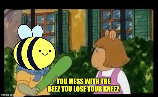 You wanna keep your meme or your knee caps | YOU MESS WITH THE BEEZ YOU LOSE YOUR KNEEZ | image tagged in you wanna keep your meme or your knee caps | made w/ Imgflip meme maker