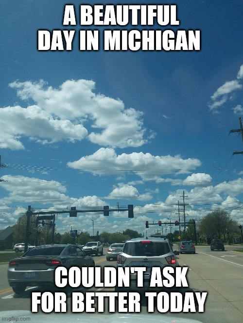 A BEAUTIFUL DAY IN MICHIGAN; COULDN'T ASK FOR BETTER TODAY | made w/ Imgflip meme maker