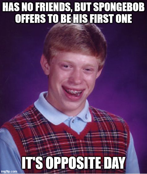 He's gonna need 10 sponges to sop up all the tears :'( |  HAS NO FRIENDS, BUT SPONGEBOB OFFERS TO BE HIS FIRST ONE; IT'S OPPOSITE DAY | image tagged in memes,bad luck brian,friends,spongebob,offer,opposite | made w/ Imgflip meme maker