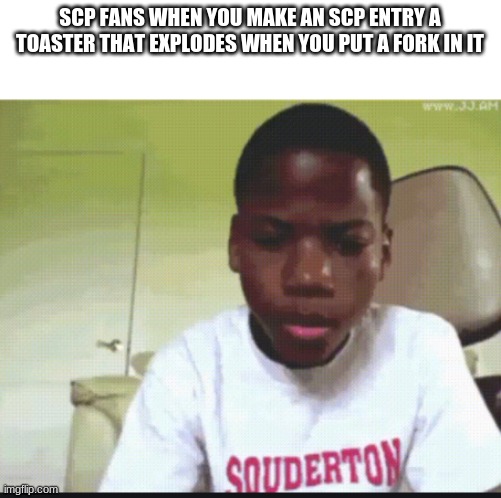 SCP FANS WHEN YOU MAKE AN SCP ENTRY A TOASTER THAT EXPLODES WHEN YOU PUT A FORK IN IT | made w/ Imgflip meme maker