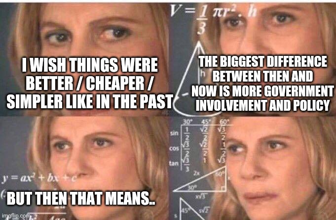 Math lady/Confused lady | I WISH THINGS WERE BETTER / CHEAPER / SIMPLER LIKE IN THE PAST BUT THEN THAT MEANS.. THE BIGGEST DIFFERENCE BETWEEN THEN AND NOW IS MORE GOV | image tagged in math lady/confused lady | made w/ Imgflip meme maker