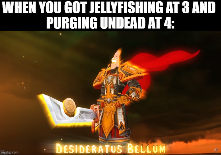 When you got jellyfishing at 3 and purging undead at 4 | WHEN YOU GOT JELLYFISHING AT 3 AND 
PURGING UNDEAD AT 4: | image tagged in spongebob,world of warcraft | made w/ Imgflip meme maker