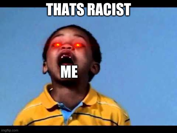 That's racist 2 | THATS RACIST ME | image tagged in that's racist 2 | made w/ Imgflip meme maker