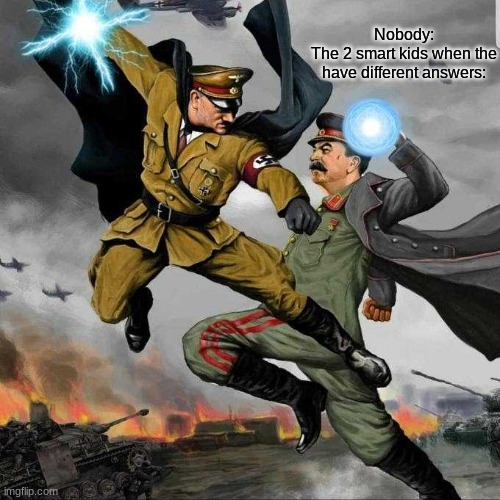 Stalin vs Hitler | Nobody:
The 2 smart kids when the have different answers: | image tagged in stalin vs hitler | made w/ Imgflip meme maker